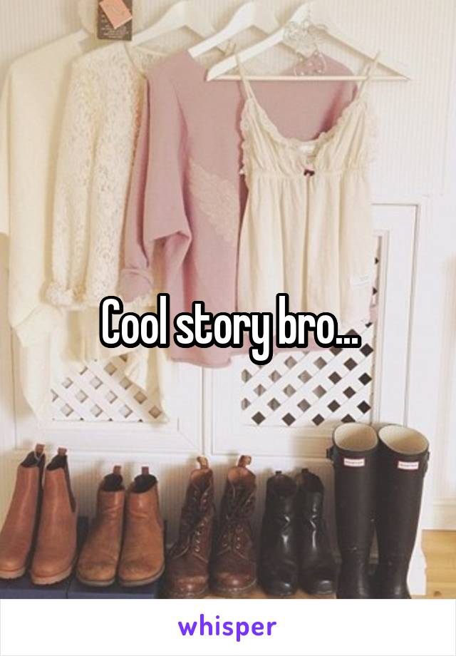 Cool story bro...