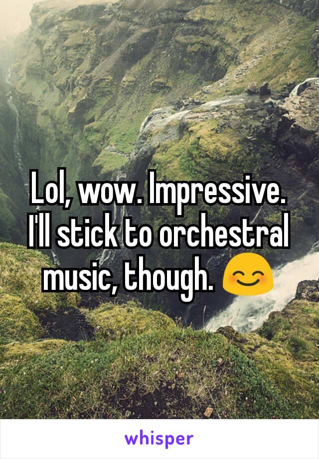 Lol, wow. Impressive. I'll stick to orchestral music, though. 😊