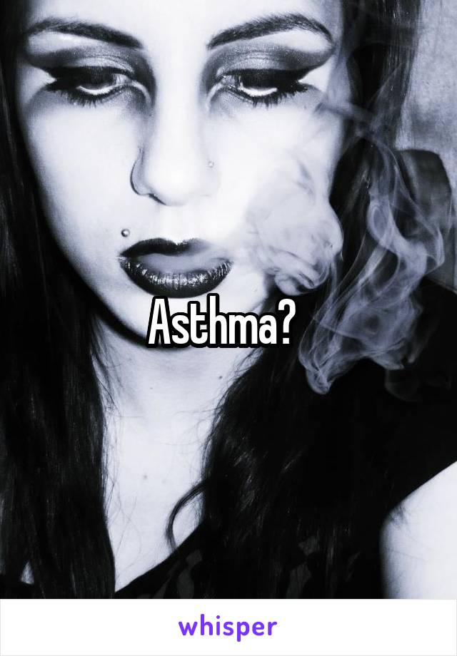 Asthma?  