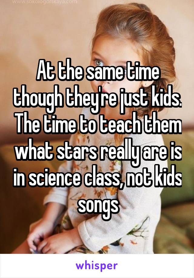 At the same time though they're just kids. The time to teach them what stars really are is in science class, not kids songs