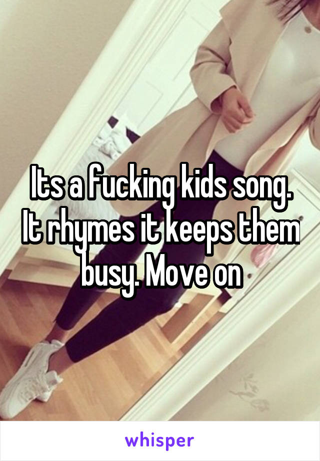 Its a fucking kids song. It rhymes it keeps them busy. Move on