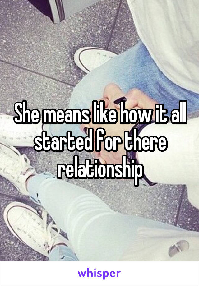 She means like how it all started for there relationship