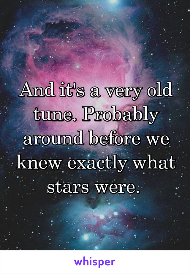 And it's a very old tune. Probably around before we knew exactly what stars were. 