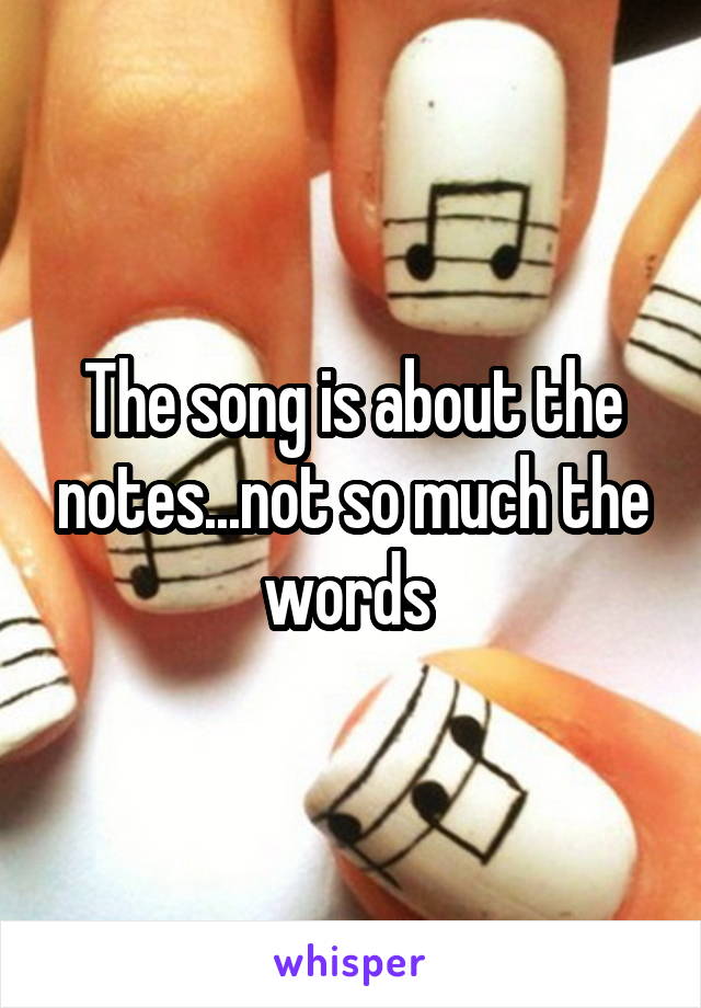 The song is about the notes...not so much the words 