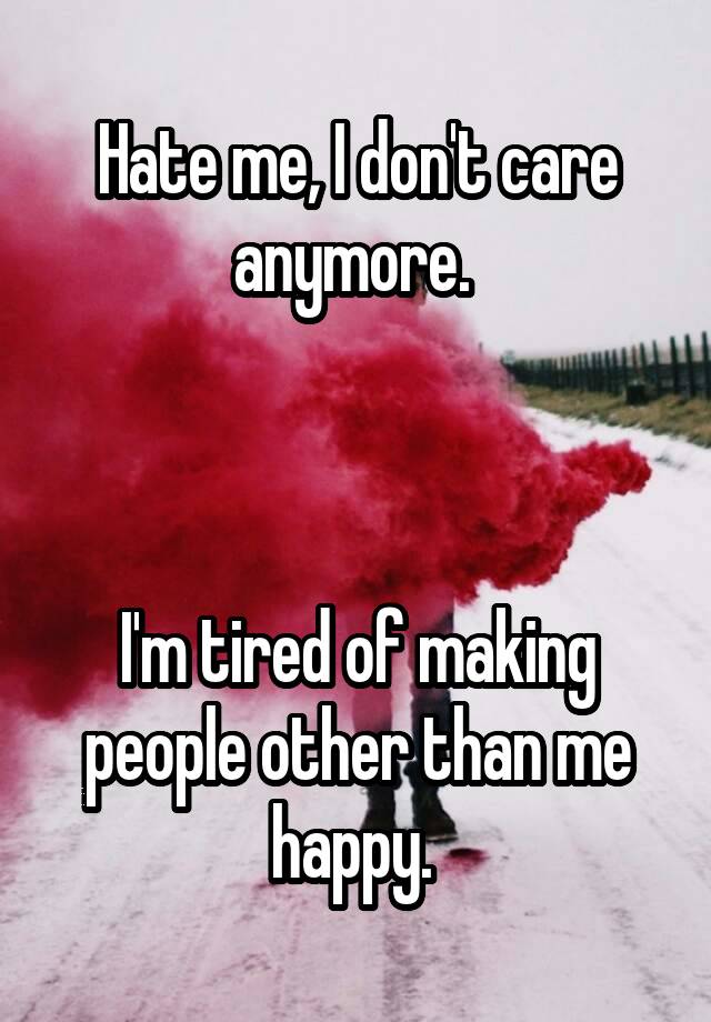 hate-me-i-don-t-care-anymore-i-m-tired-of-making-people-other-than-me