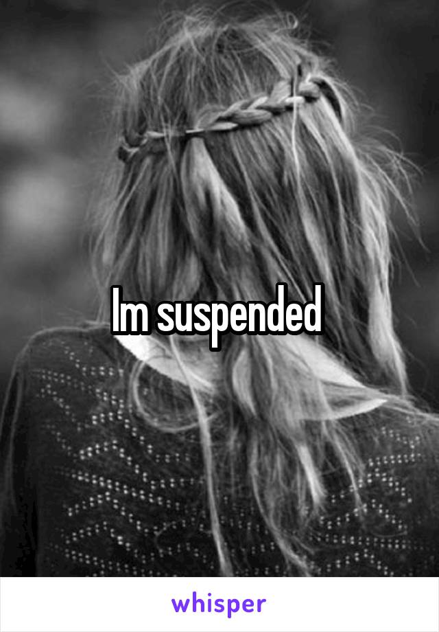 Im suspended 