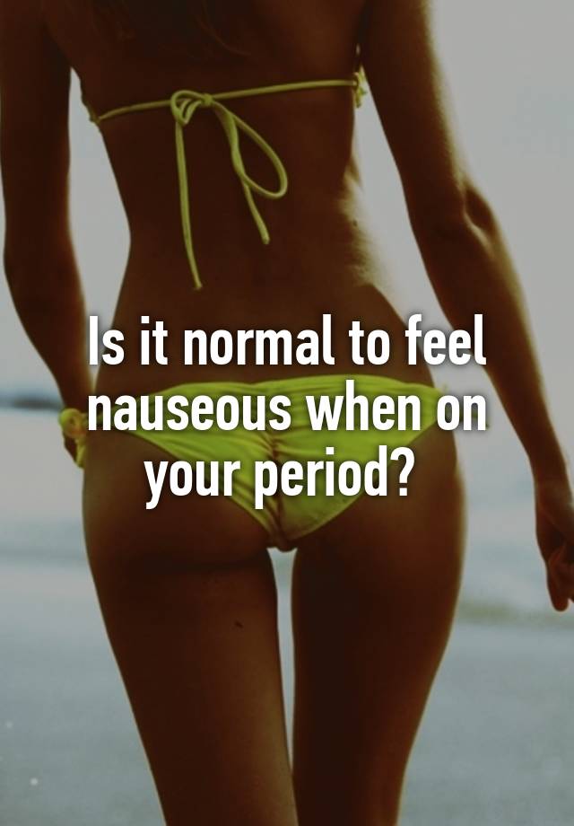 Is Being Nauseous On Your Period Normal