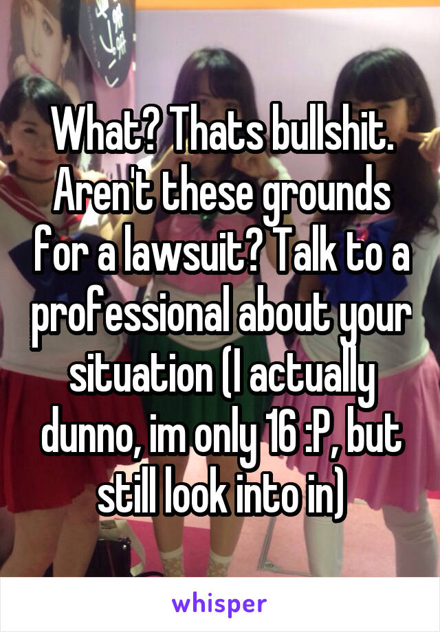 What? Thats bullshit. Aren't these grounds for a lawsuit? Talk to a professional about your situation (I actually dunno, im only 16 :P, but still look into in)