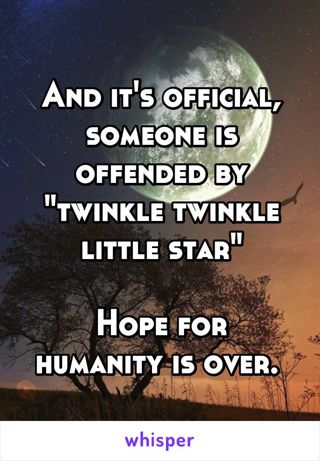 And it's official, someone is offended by "twinkle twinkle little star"

Hope for humanity is over. 