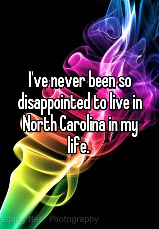 i-ve-never-been-so-disappointed-to-live-in-north-carolina-in-my-life