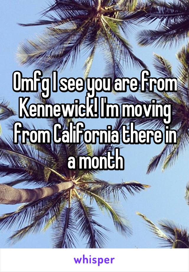 Omfg I see you are from Kennewick! I'm moving from California there in a month
