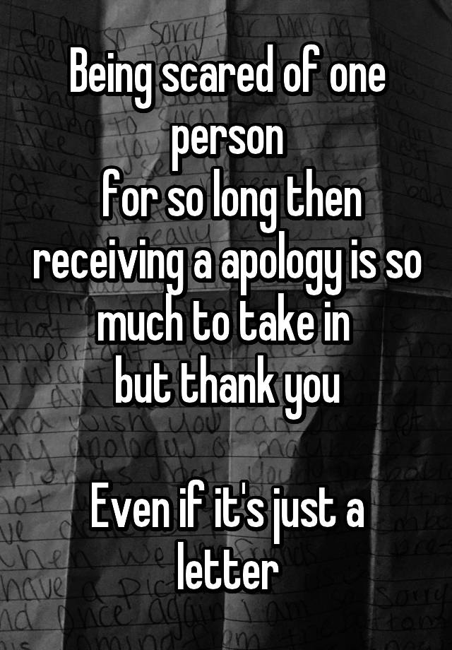 being-scared-of-one-person-for-so-long-then-receiving-a-apology-is-so