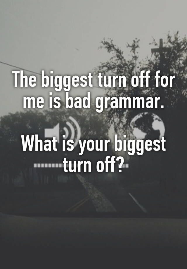 the-biggest-turn-off-for-me-is-bad-grammar-what-is-your-biggest-turn-off