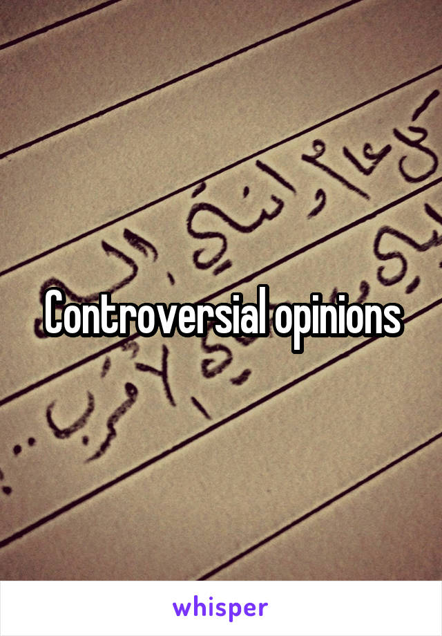 Controversial opinions