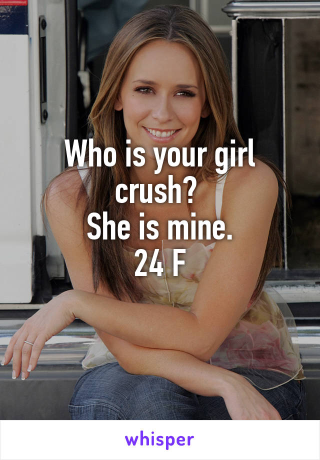 Who is your girl crush? 
She is mine.
24 F
