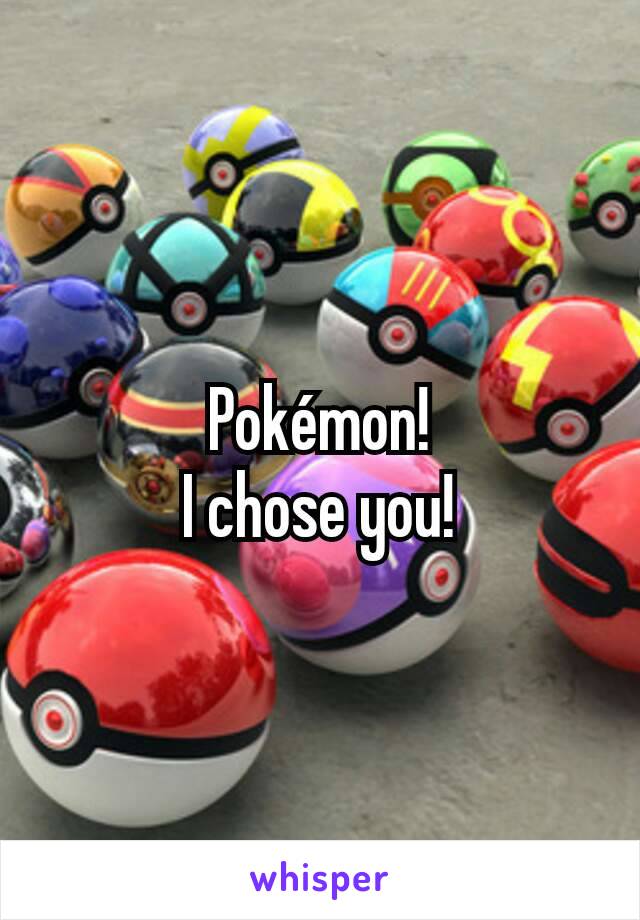 Pokémon!
I chose you!