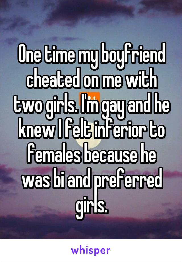 One time my boyfriend cheated on me with two girls. I