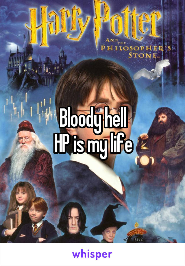 Bloody hell
HP is my life