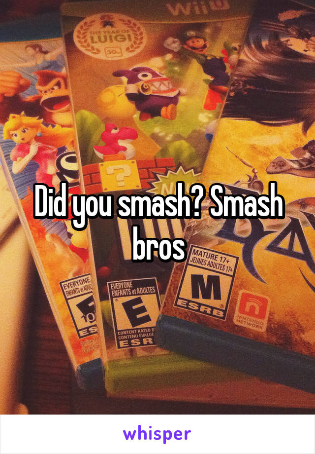 Did you smash? Smash bros