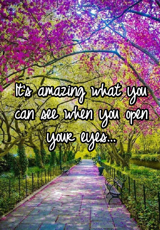 it-s-amazing-what-you-can-see-when-you-open-your-eyes