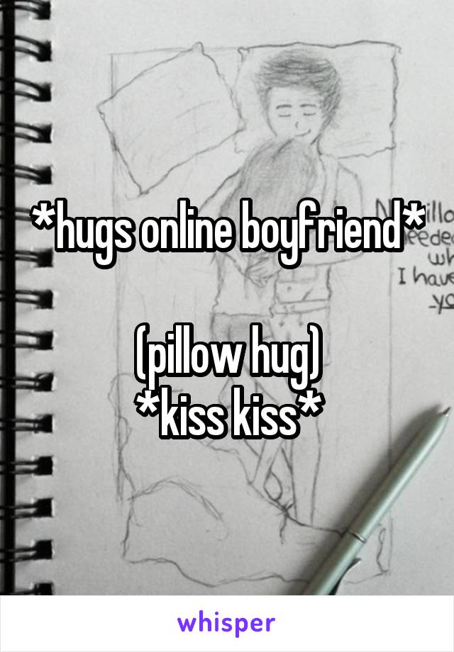 *hugs online boyfriend*

(pillow hug)
*kiss kiss*