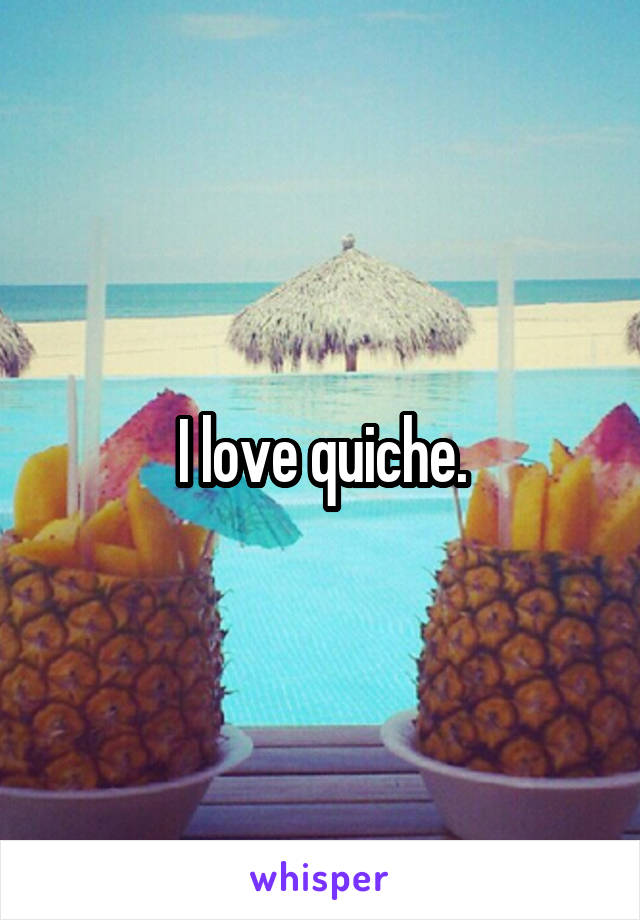 I love quiche.