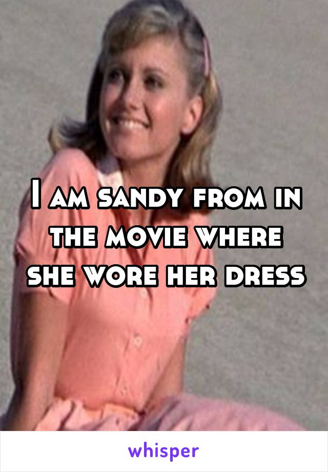 I am sandy from in the movie where she wore her dress