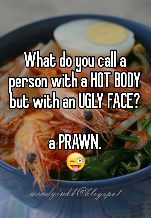 what-do-you-call-a-person-with-a-hot-body-but-with-an-ugly-face-a-prawn