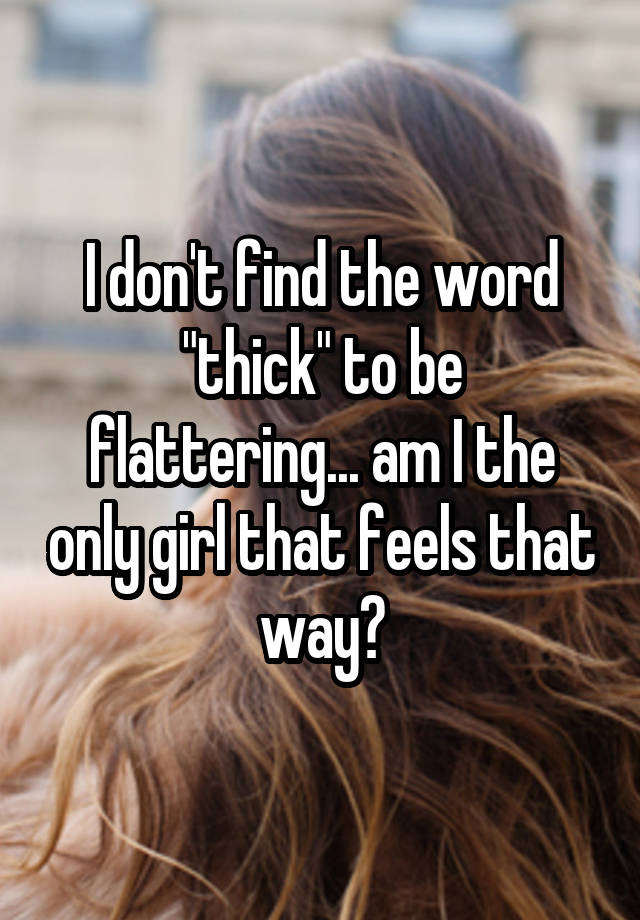 i-don-t-find-the-word-thick-to-be-flattering-am-i-the-only-girl