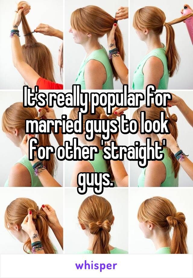 It's really popular for married guys to look for other 'straight' guys. 