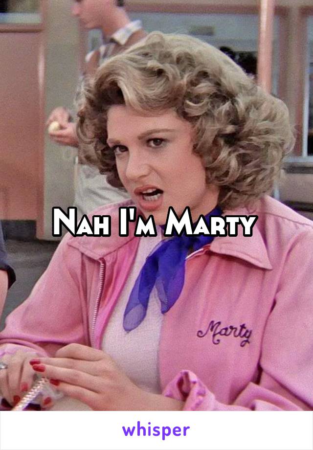 Nah I'm Marty 