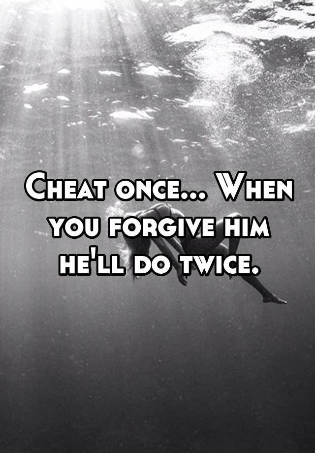 Cheat Once When You Forgive Him Hell Do Twice 