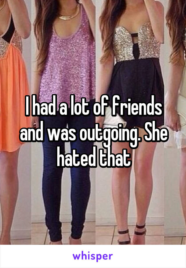 I had a lot of friends and was outgoing. She hated that