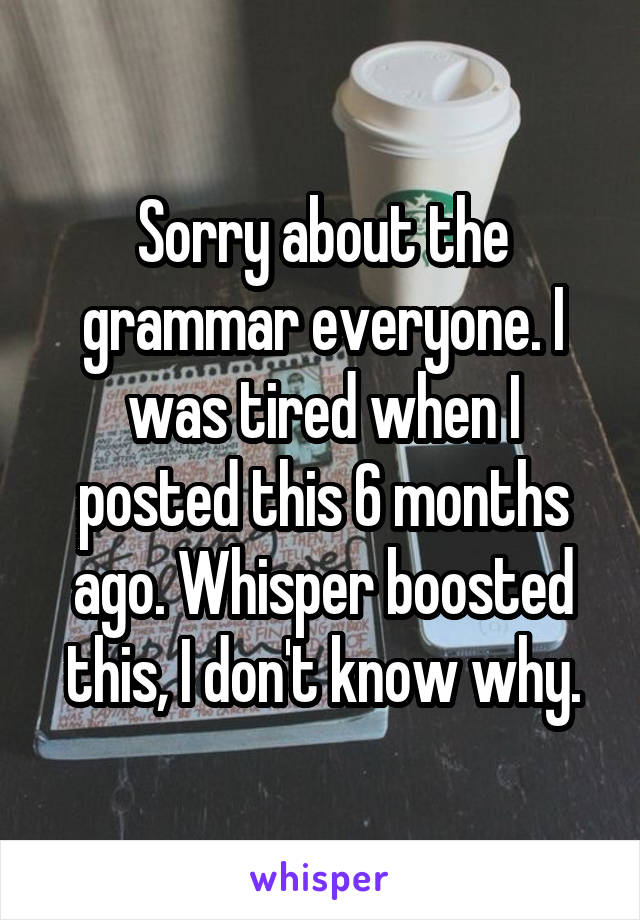 Sorry about the grammar everyone. I was tired when I posted this 6 months ago. Whisper boosted this, I don't know why.