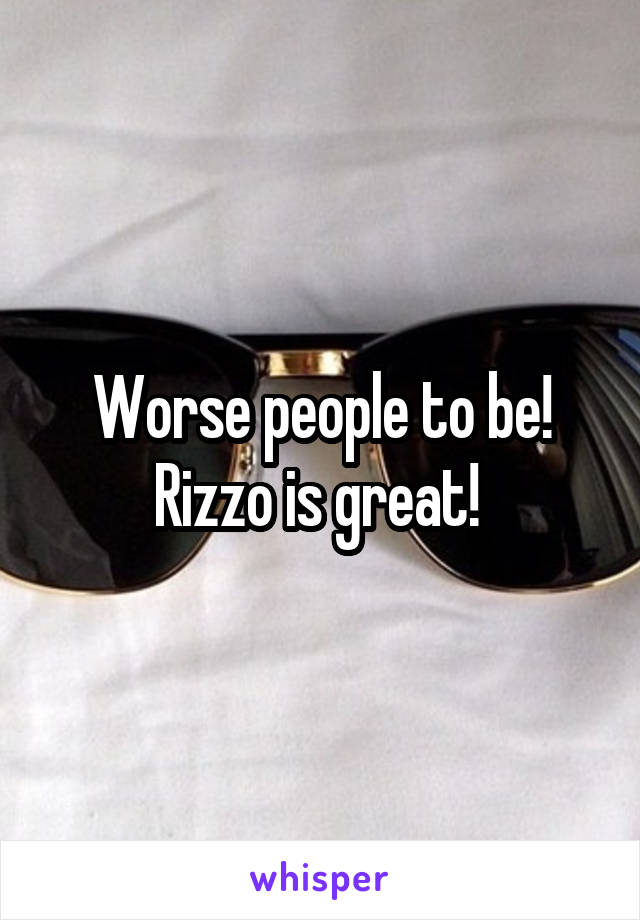 Worse people to be! Rizzo is great! 