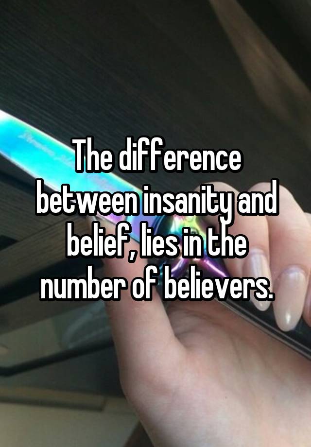 the-difference-between-insanity-and-belief-lies-in-the-number-of