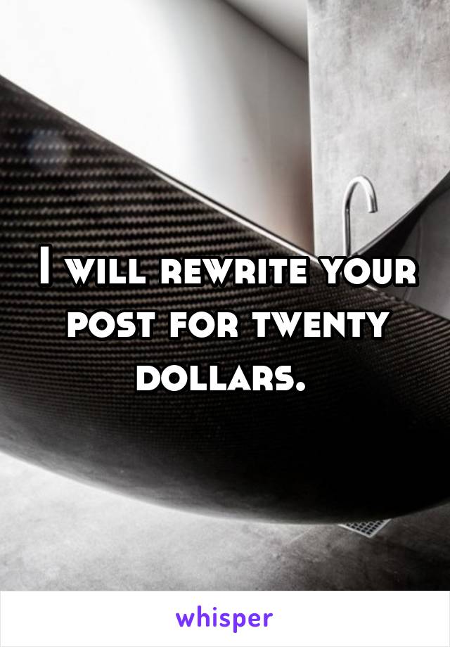 I will rewrite your post for twenty dollars. 