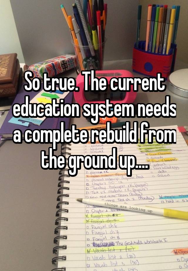 so-true-the-current-education-system-needs-a-complete-rebuild-from-the