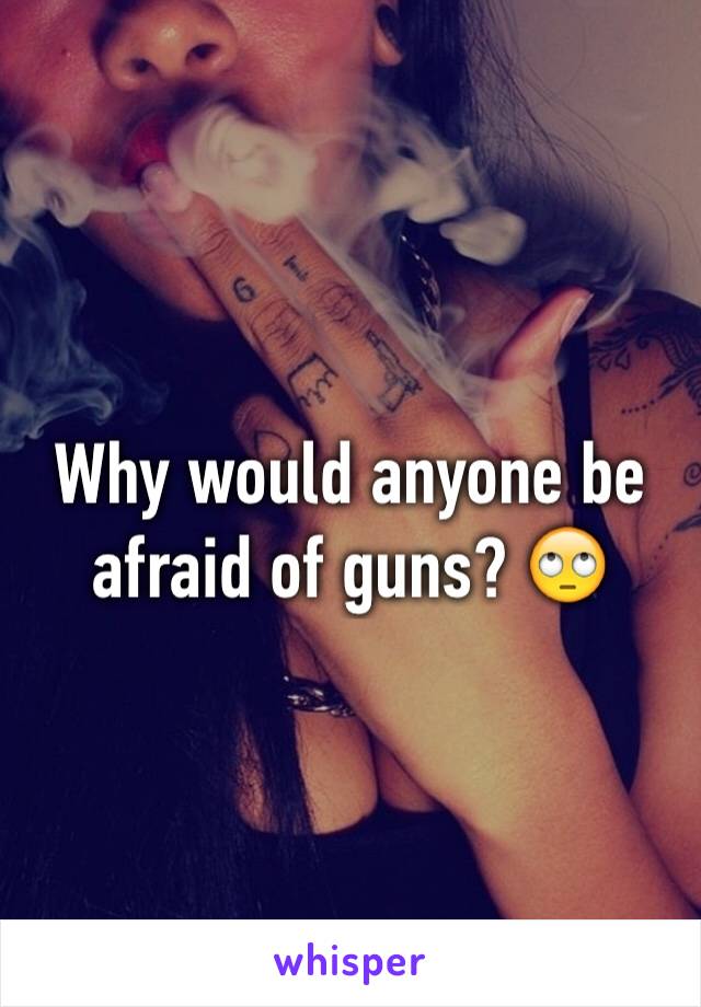 Why would anyone be afraid of guns? 🙄