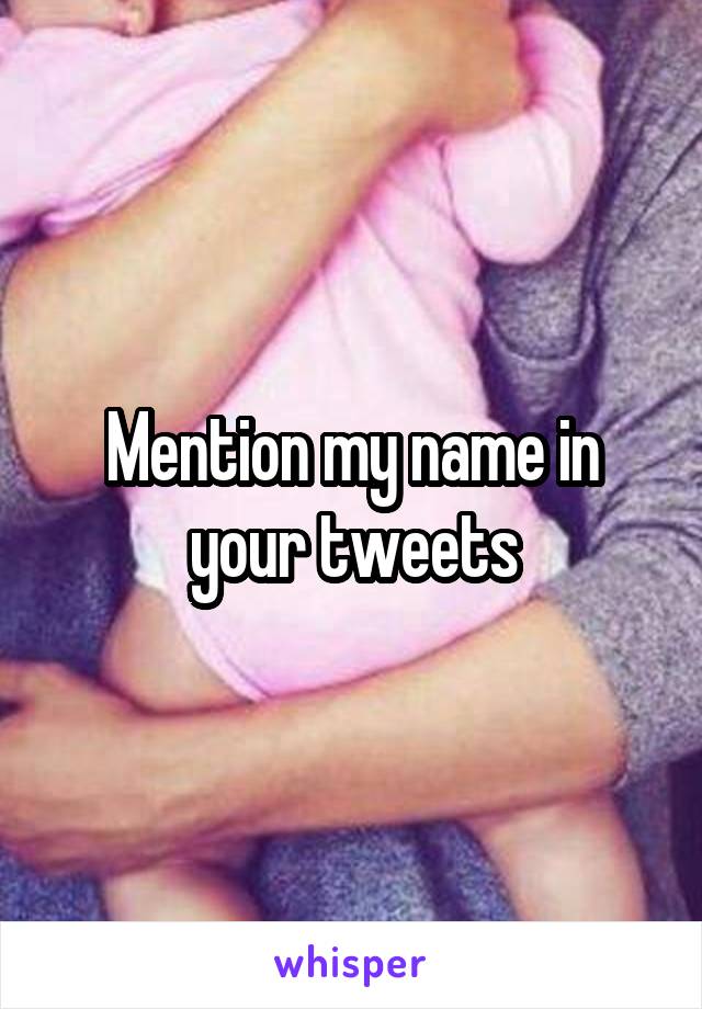 Mention my name in your tweets