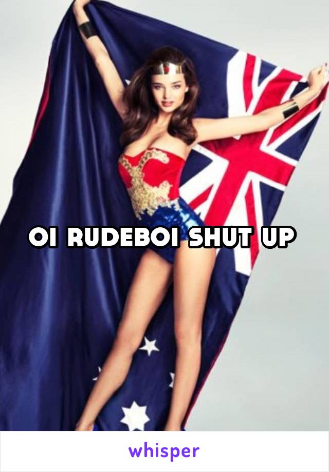 oi rudeboi shut up 