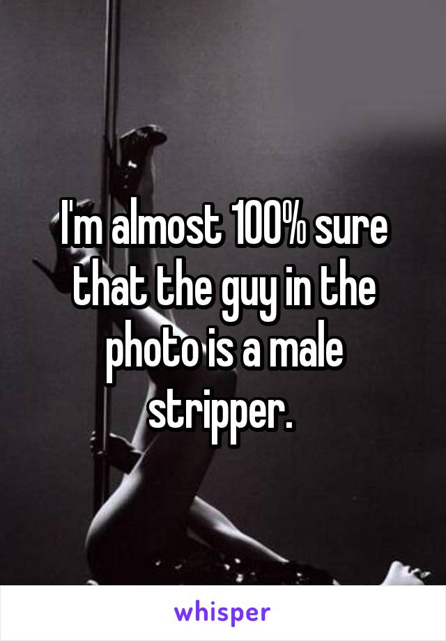 I'm almost 100% sure that the guy in the photo is a male stripper. 