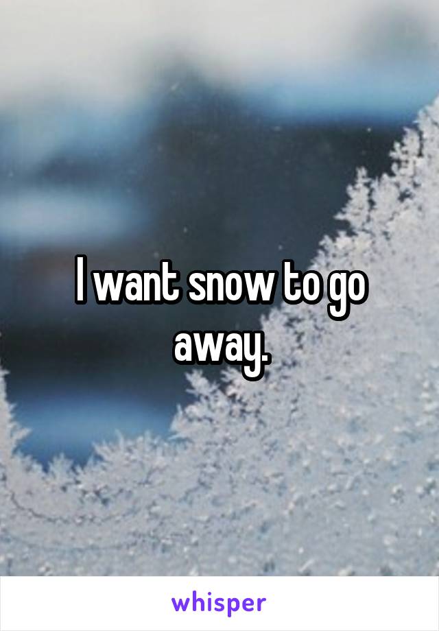 I want snow to go away.