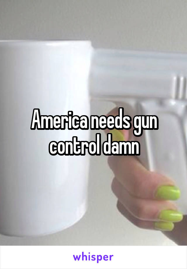 America needs gun control damn