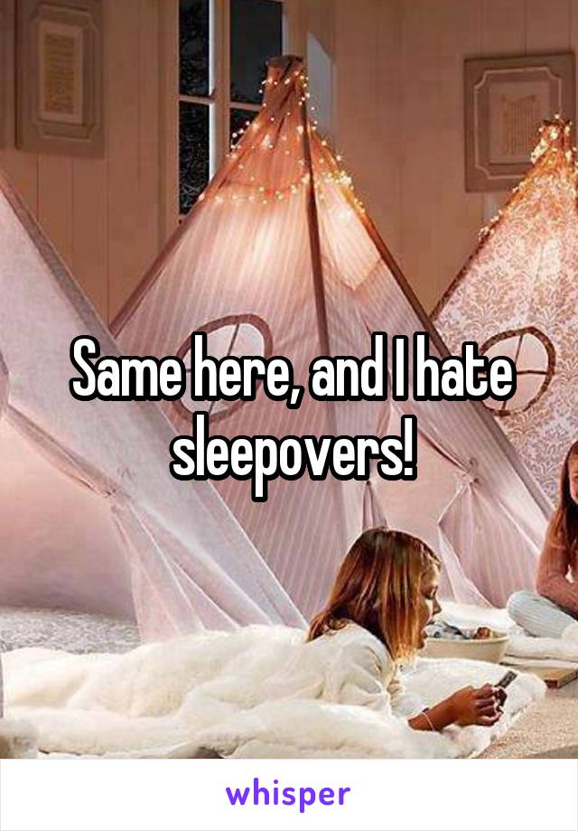 Same here, and I hate sleepovers!