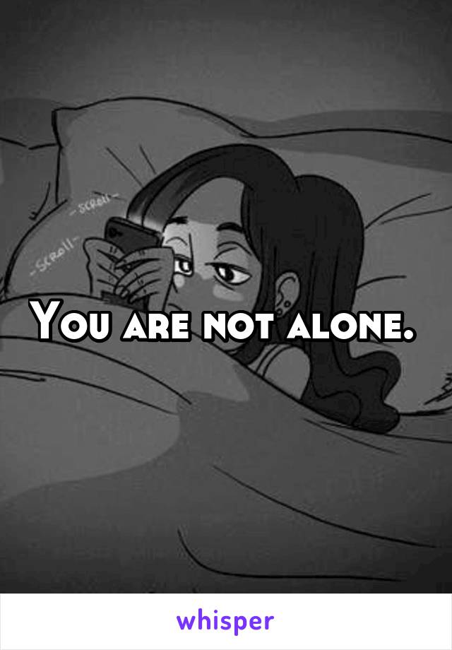 You are not alone. 