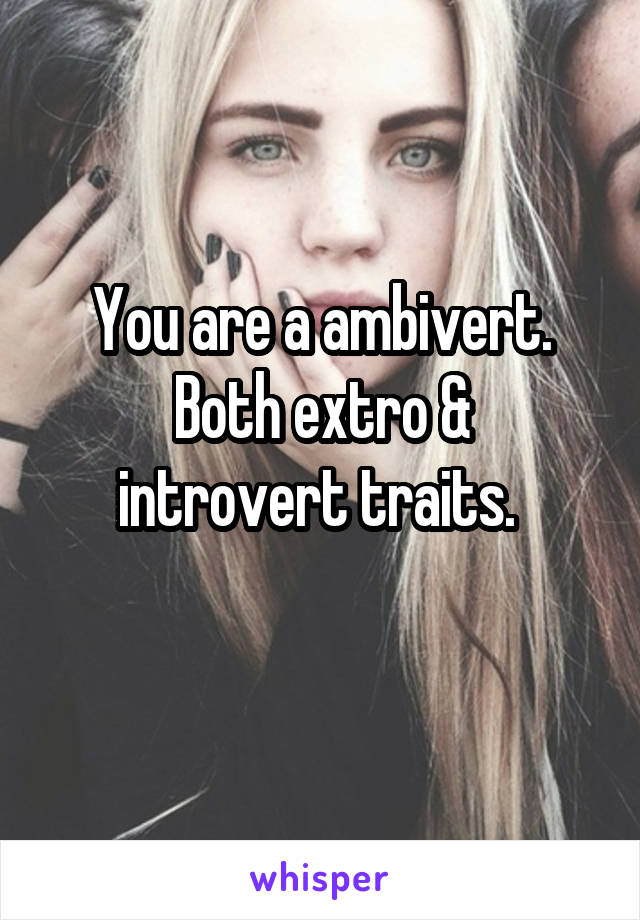 You are a ambivert.
Both extro & introvert traits. 
