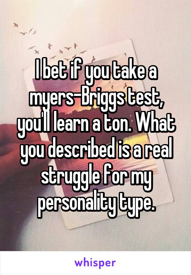 I bet if you take a myers-Briggs test, you'll learn a ton. What you described is a real struggle for my personality type.