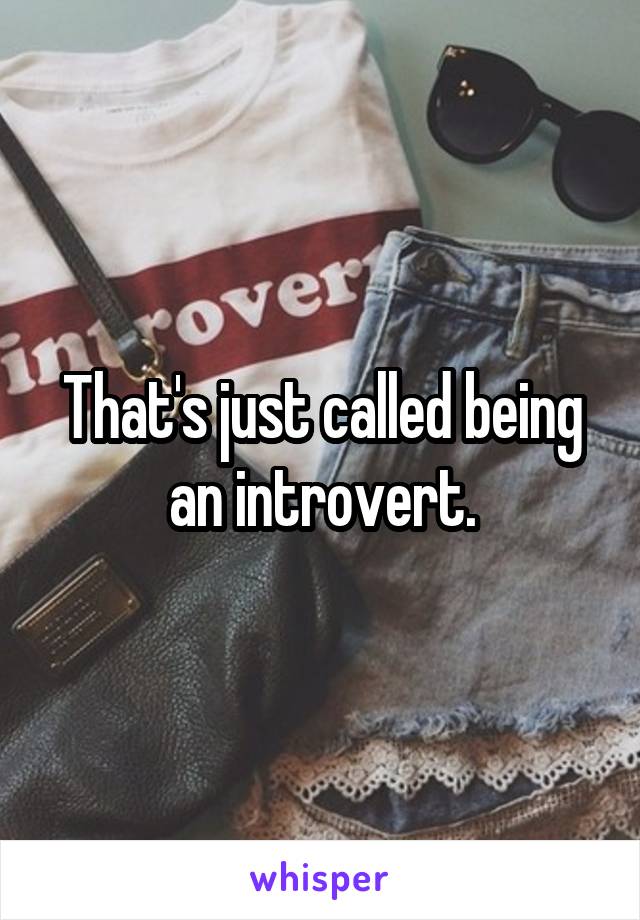 That's just called being an introvert.