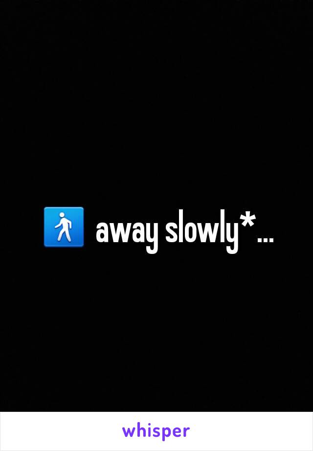 🚶 away slowly*...